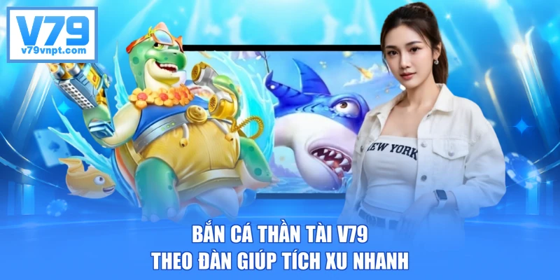 Bắn cá Thần Tài V79 theo đàn giúp tích xu nhanh
