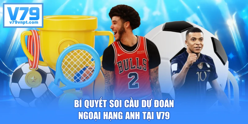 Bí quyết soi cầu dự đoán Ngoại Hạng Anh tại V79