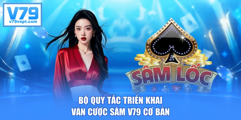 Bộ quy tắc triển khai ván cược Sâm V79 cơ bản