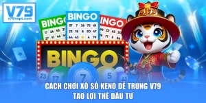 Cách Chơi Xổ Số Keno Dễ Trúng V79 Tạo Lợi Thế Đầu Tư