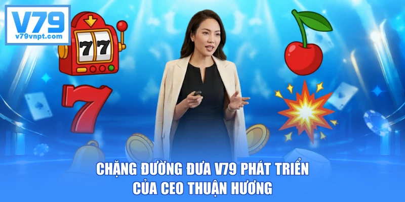 Chặng đường đưa V79 phát triển của CEO Thuận Hương