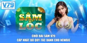 Chơi Bài Sâm V79 - Cập Nhật Bộ Quy Tắc Dành Cho Newbie
