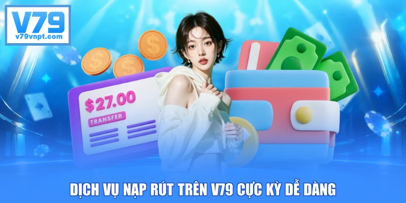 Dịch vụ nạp rút trên V79 cực kỳ dễ dàng