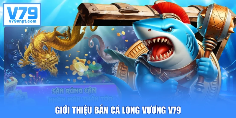 Giới thiệu bắn cá Long Vương V79