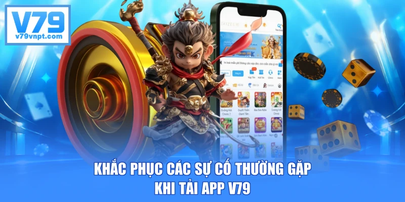 Khắc phục các sự cố thường gặp khi tải app V79
