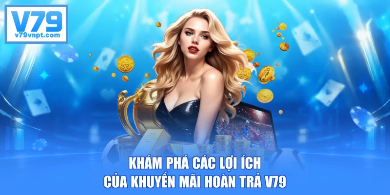 Khám phá các lợi ích của khuyến mãi hoàn trả V79