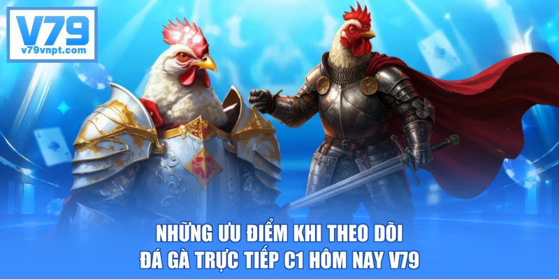Những ưu điểm khi theo dõi đá gà trực tiếp C1 hôm nay V79