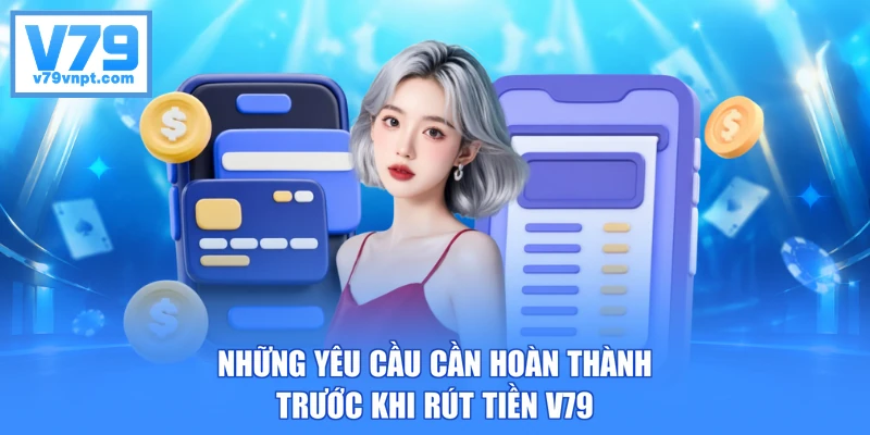 Những yêu cầu cần hoàn thành trước khi rút tiền V79