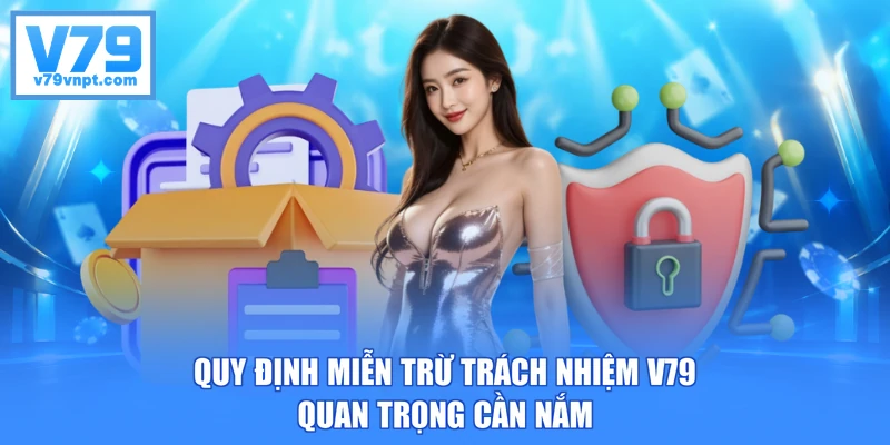 Quy định miễn trừ trách nhiệm V79 quan trọng cần nắm