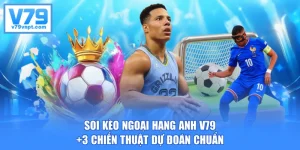Soi Kèo Ngoại Hạng Anh V79 - +3 Chiến Thuật Dự Đoán Chuẩn
